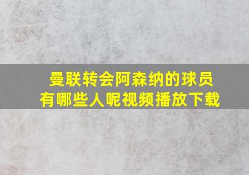 曼联转会阿森纳的球员有哪些人呢视频播放下载