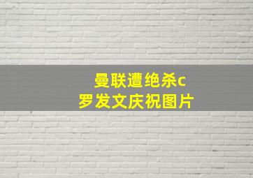 曼联遭绝杀c罗发文庆祝图片