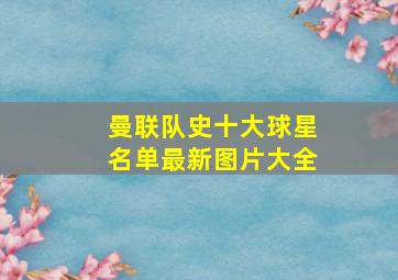 曼联队史十大球星名单最新图片大全