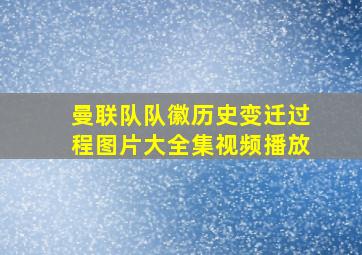 曼联队队徽历史变迁过程图片大全集视频播放