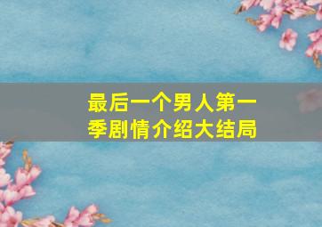 最后一个男人第一季剧情介绍大结局