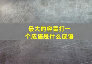 最大的容量打一个成语是什么成语