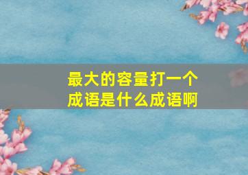 最大的容量打一个成语是什么成语啊