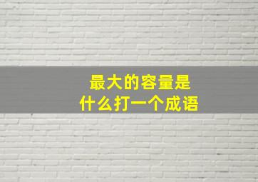 最大的容量是什么打一个成语