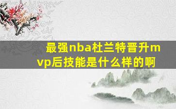 最强nba杜兰特晋升mvp后技能是什么样的啊