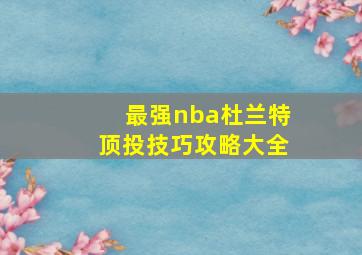 最强nba杜兰特顶投技巧攻略大全