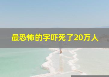 最恐怖的字吓死了20万人