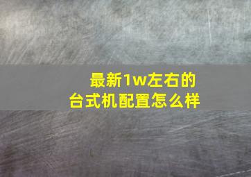 最新1w左右的台式机配置怎么样