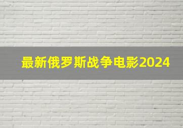 最新俄罗斯战争电影2024