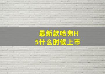 最新款哈弗H5什么时候上市