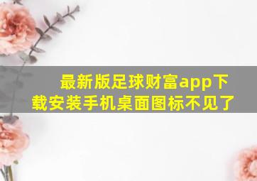 最新版足球财富app下载安装手机桌面图标不见了