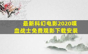 最新科幻电影2020喋血战士免费观影下载安装