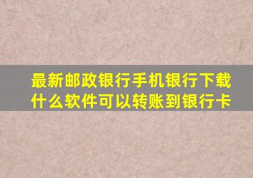 最新邮政银行手机银行下载什么软件可以转账到银行卡