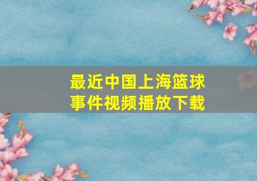 最近中国上海篮球事件视频播放下载