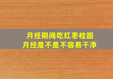 月经期间吃红枣桂圆月经是不是不容易干净