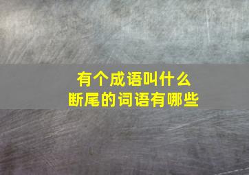 有个成语叫什么断尾的词语有哪些