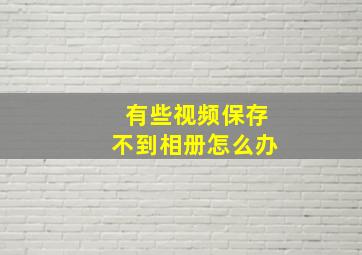 有些视频保存不到相册怎么办