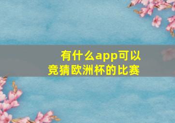 有什么app可以竞猜欧洲杯的比赛