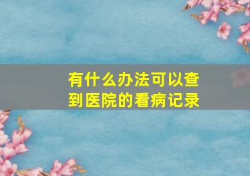 有什么办法可以查到医院的看病记录