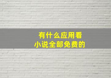 有什么应用看小说全部免费的