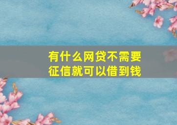 有什么网贷不需要征信就可以借到钱