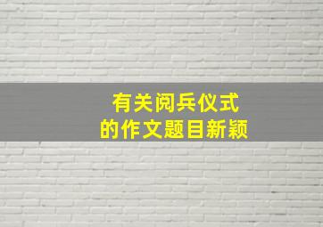 有关阅兵仪式的作文题目新颖