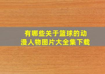 有哪些关于篮球的动漫人物图片大全集下载