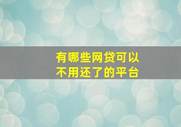 有哪些网贷可以不用还了的平台