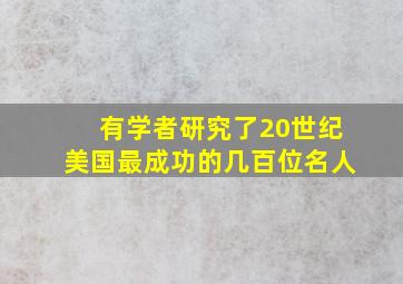 有学者研究了20世纪美国最成功的几百位名人