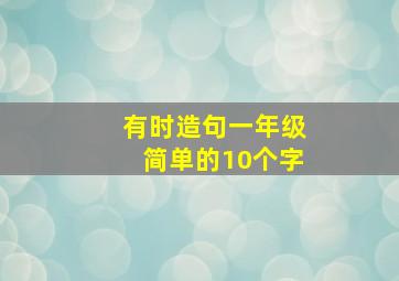 有时造句一年级简单的10个字