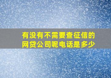 有没有不需要查征信的网贷公司呢电话是多少