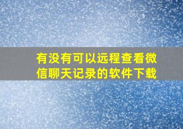 有没有可以远程查看微信聊天记录的软件下载