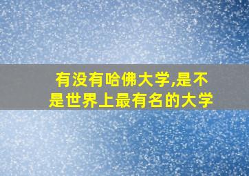 有没有哈佛大学,是不是世界上最有名的大学