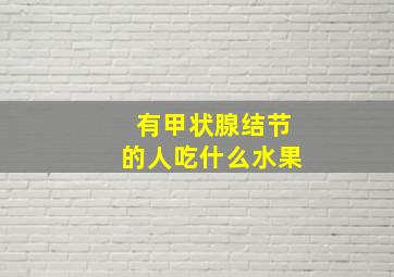 有甲状腺结节的人吃什么水果