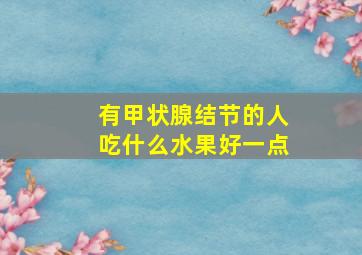 有甲状腺结节的人吃什么水果好一点