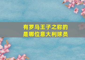 有罗马王子之称的是哪位意大利球员