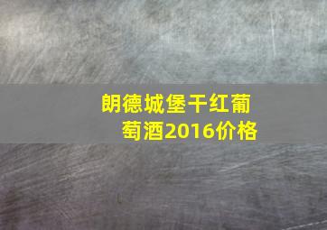 朗德城堡干红葡萄酒2016价格