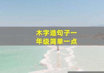 木字造句子一年级简单一点