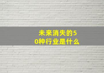 未来消失的50种行业是什么