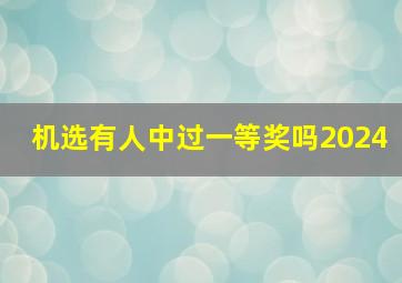 机选有人中过一等奖吗2024