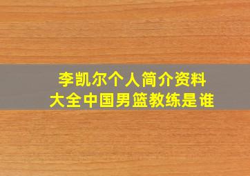 李凯尔个人简介资料大全中国男篮教练是谁