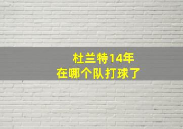 杜兰特14年在哪个队打球了