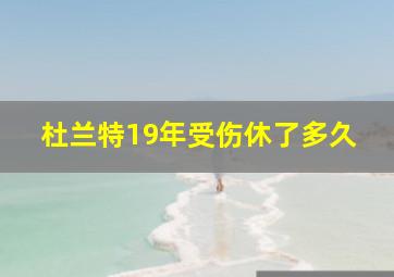 杜兰特19年受伤休了多久