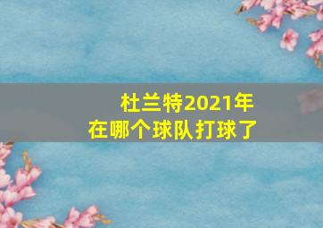 杜兰特2021年在哪个球队打球了