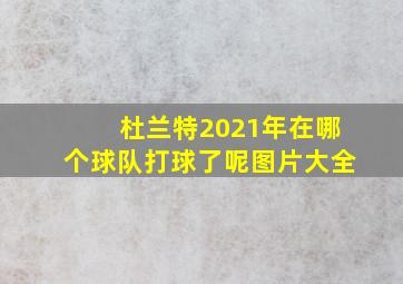 杜兰特2021年在哪个球队打球了呢图片大全