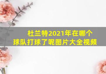 杜兰特2021年在哪个球队打球了呢图片大全视频