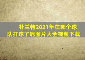 杜兰特2021年在哪个球队打球了呢图片大全视频下载