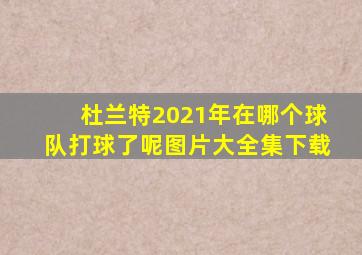 杜兰特2021年在哪个球队打球了呢图片大全集下载