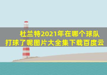 杜兰特2021年在哪个球队打球了呢图片大全集下载百度云