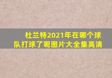 杜兰特2021年在哪个球队打球了呢图片大全集高清